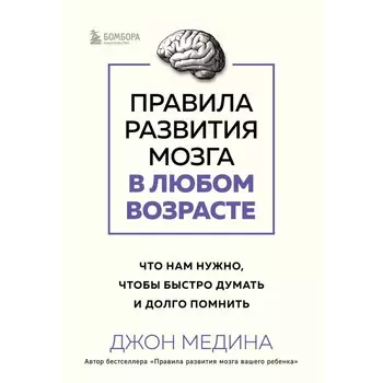 Правила развития мозга в любом возрасте. Что нам нужно, чтобы быстро думать и долго помнить. Медина Дж.