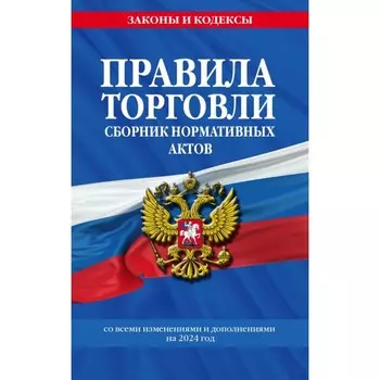 Правила торговли. Сборник нормативных актов со всеми изменениями и дополнениями на 2024 год
