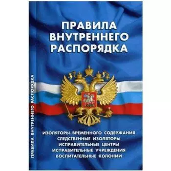 Правила внутреннего распорядка. Изоляторы временного содержания, следственные изоляторы, исправительные центры, колонии и т.д.