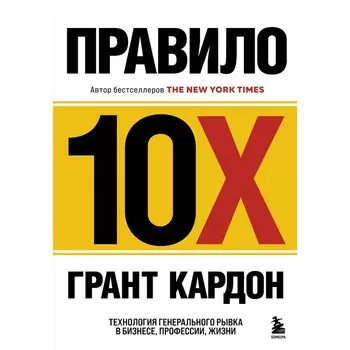 Правило 10X. Технология генерального рывка в бизнесе, профессии, жизни. Кардон Г.
