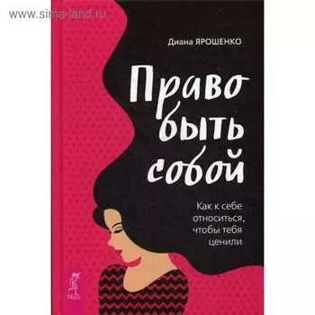Право быть собой. Как к себе относиться, чтобы тебя ценили. Ярошенко Д.