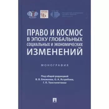 Право и космос в эпоху глобальных социальных и экономических изменений. Монография. Под редакцией: Блажеева В.В., Ястребова О.А., Толстопятенко Г.П.