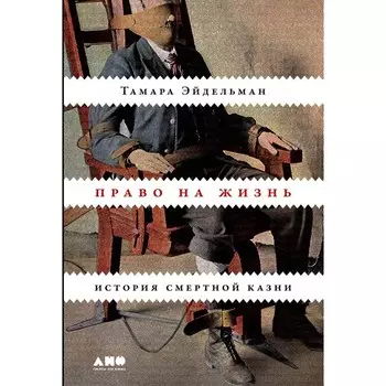 Право на жизнь. История смертной казни. Эйдельман Т.