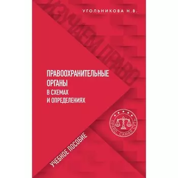 Правоохранительные органы в схемах и определениях. Угольникова Н.В.