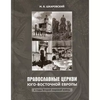 Православные Церкви Юго-Восточной Европы в годы Второй мировой войны. Шкаровский М.В.