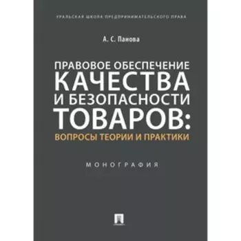 Правовое обеспечение качества и безопасности товаров: вопросы теории и практики. Монография. Панова А.С.