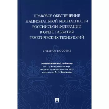 Правовое обеспечение национальной безопасности РФ в сфере развития генетических технологий. Учебное пособие. Отв. ред. Холопова Е.Н.