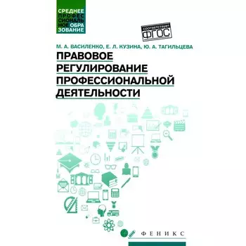 Правовое регулирование профессиональной деятельности. Учебное пособие. ФГОС. Василенко М.А., Кузина Е.Л., Тагильцева Ю.А.