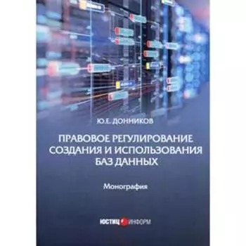 Правовое регулирование создания и использования баз данных: Монография. Донников Ю.Е.