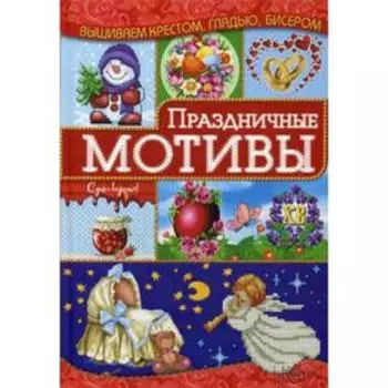 Праздничные мотивы. Вышиваем крестом, гладью, бисером. Наниашвили И.