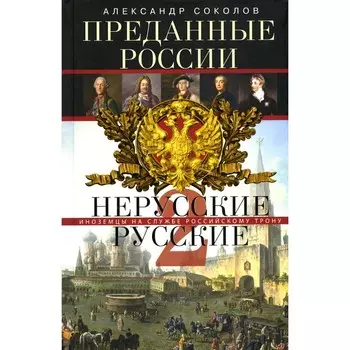 Преданные России. Hерусские русские-2. Иноземцы на службе российскому трону. Соколов А.Р.