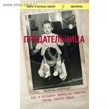 Предательница. Как я посадила брата за решётку, чтобы спасти семью. Астрид Холледер