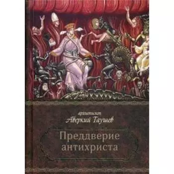 Преддверие антихриста. Избранное из творений о Страшном Суде, антихристе и кончине мира. Аверкий (Таушев), архиепископ