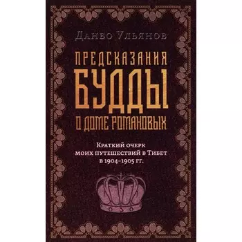 Предсказания Будды о доме Романовых. Краткий очерк моих путешествий в Тибет в 1904-1905 г.г. Ульянов Д.