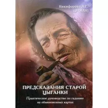 Предсказания старой цыганки. Практическое руководство по гаданию на обыкновенных картах. Никифорова Л. Г. (Отила)