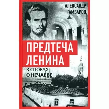 Предтеча Ленина. В спорах о Нечаеве. Гамбаров А.Г.