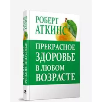 Прекрасное здоровье в любом возрасте. Аткинс Р. К.