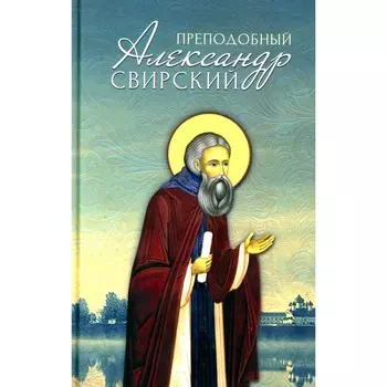Преподобный Александр Свирский. Сост. Маркова А.А.