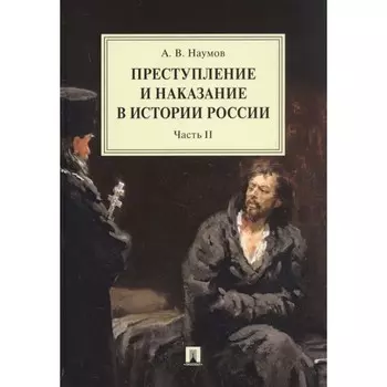 Преступление и наказание в истории России. Часть 2 (в 2-х частях). Наумов А.