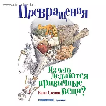 Превращения. Из чего делаются привычные вещи? Слевин Б.
