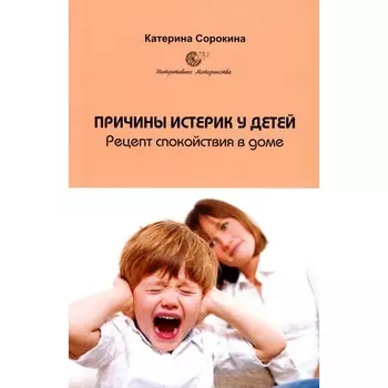 Причины истерик у детей. Рецепт спокойствия в доме. Сорокина К.