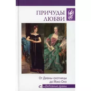 Причуды любви. От Дианы- охотницы до Йоко Оно. Останина Екатерина Александровна