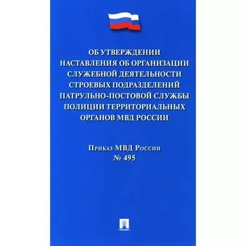 Приказ МВД России № 495 «Об утверждении Наставления об организации служебной деятельности строевых подразделений патрульно-постовой службы полиции территориальных органов МВД России»