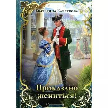 Приказано жениться! Каблукова Е.