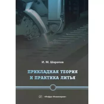 Прикладная теория и практика литья. Учебное пособие. Шарапов И.М.