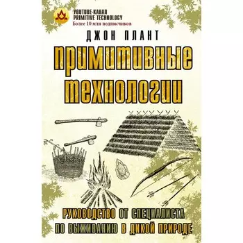 Примитивные технологии. Руководство от специалиста по выживанию в дикой природе. Плант Д.