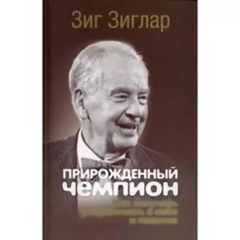 Прирожденный чемпион: как излучать уверенность в себе и позитив. Зиглар З.