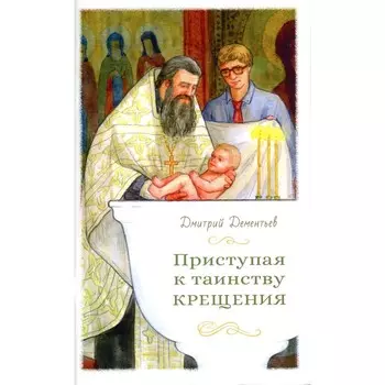 Приступая к таинству Крещения. Дементьев Д.В.
