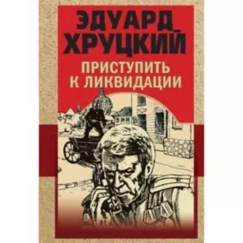 Приступить к ликвидации. Хруцкий Э. А.