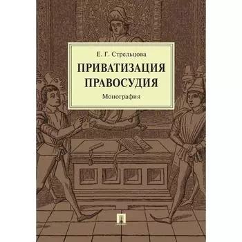 Приватизация правосудия. Монография. Стрельцова Е.