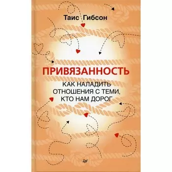 Привязанность. Как наладить отношения с теми, кто нам дорог. Гибсон Т.