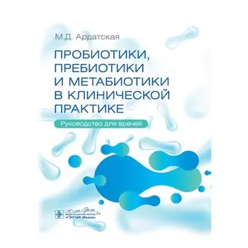 Пробиотики, пребиотики и метабиотики в клинической практике. Руководство для врачей. Ардатская М.Д.