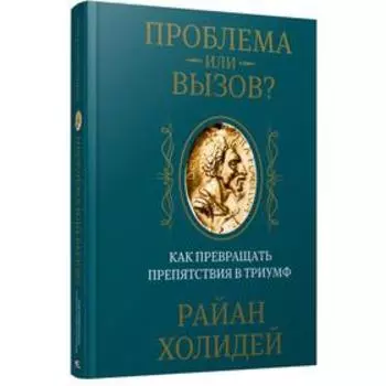 Проблема или вызов? Как превращать препятствия в триумф. Холидей Р.