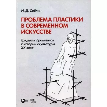 Проблема пластики в современном искусстве. Тридцать фрагментов к истории скульптуры XX века. Саблин И.Д.