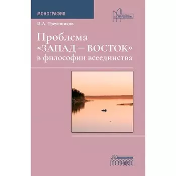 Проблема «Запад — Восток» в философии всеединства. Монография. Треушников И.А.