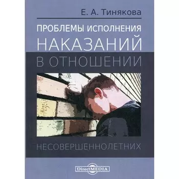 Проблемы исполнения наказаний в отношении несовершеннолетних. Монография. Тинякова Е.А.