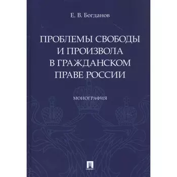 Проблемы свободы и произвола в гражданском праве России. Монография. Богданов Е.