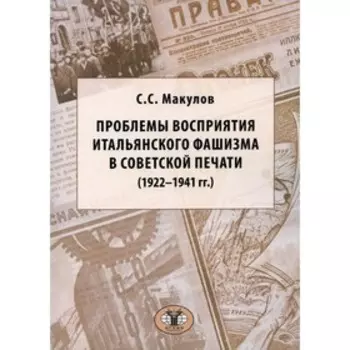 Проблемы восприятия итальянского фашизма в советской печати (1922–1941 гг.). Макулов С.С.