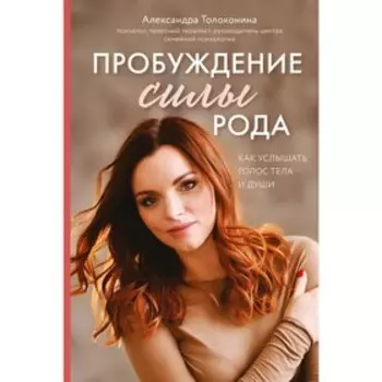 Пробуждение силы рода. Как услышать голос тела и души, Толоконина А.