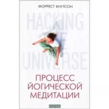 Процесс йогической медитации Hacking the Universe. Кнутсон Ф.