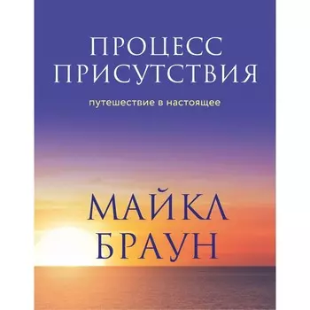 Процесс присутствия. Путешествие в настоящее. Браун М.