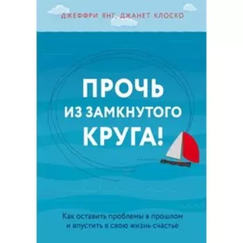 Прочь из замкнутого круга! Как оставить проблемы в прошлом и впустить в свою жизнь счастье. Клоско Д.