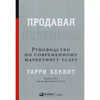 Продавая незримое: Руководство по современному маркетингу услуг. 6-е издание. Беквит Г.