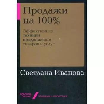 Продажи на 100%: Эффективные техники продвижения товаров и услуг. Иванова С.В.