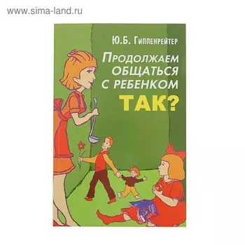 Продолжаем общаться с ребёнком. Так? Гиппенрейтер Ю.Б.