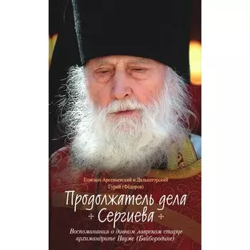 Продолжатель дела Сергиева. Воспоминания о дивном лаврском старце арх. Науме (Байбородине). Гурий (Федоров), епископ Арсеньевский и Дальнегорский